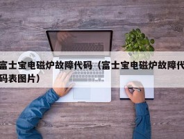 富士宝电磁炉故障代码(富士宝电磁炉故障代码表图片)