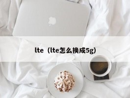 lte(lte怎么换成5g)