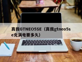 真我GTNEO5SE(真我gtneo5se充满电要多久)