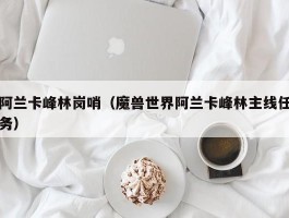 阿兰卡峰林岗哨(魔兽世界阿兰卡峰林主线任务)
