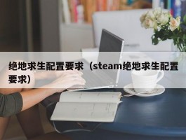 绝地求生配置要求(steam绝地求生配置要求)