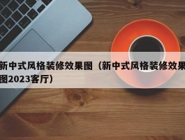 新中式风格装修效果图(新中式风格装修效果图2023客厅)