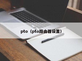 pto(pto路由器设置)