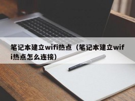 笔记本建立wifi热点(笔记本建立wifi热点怎么连接)