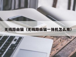 无线路由猫(无线路由猫一体机怎么用)