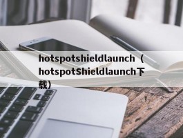 hotspotshieldlaunch(hotspotShieldlaunch下载)