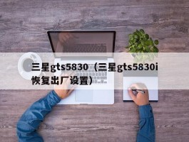 三星gts5830(三星gts5830i恢复出厂设置)