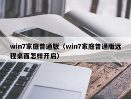 win7家庭普通版(win7家庭普通版远程桌面怎样开启)