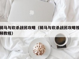 骑马与砍杀战团攻略(骑马与砍杀战团攻略视频教程)