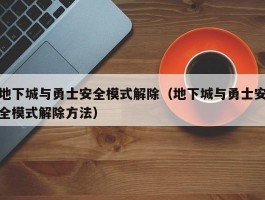 地下城与勇士安全模式解除(地下城与勇士安全模式解除方法)