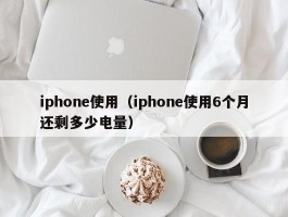 iphone使用(iphone使用6个月还剩多少电量)