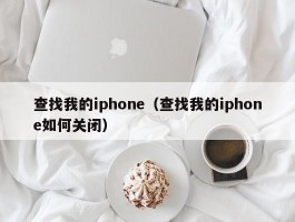 查找我的iphone(查找我的iphone如何关闭)