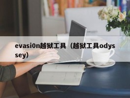 evasi0n越狱工具(越狱工具odyssey)