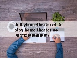 dolbyhometheaterv4（dolby home theater v4 安装后扬声器无声）