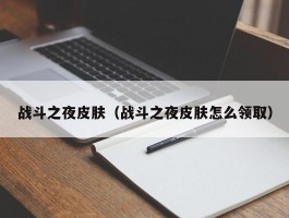 战斗之夜皮肤(战斗之夜皮肤怎么领取)