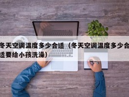冬天空调温度多少合适(冬天空调温度多少合适要给小孩洗澡)