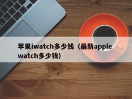 苹果iwatch多少钱(最新apple watch多少钱)