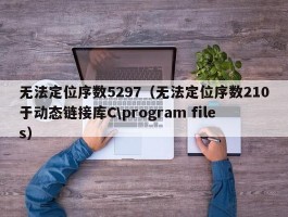 无法定位序数5297(无法定位序数210于动态链接库C\program files)