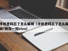 手机密码忘了怎么解锁（手机密码忘了怎么解锁?教你一招vivo）