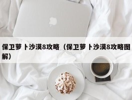 保卫萝卜沙漠8攻略(保卫萝卜沙漠8攻略图解)