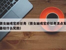 倩女幽魂官府任务（倩女幽魂官府任务清点军备给什么奖励）