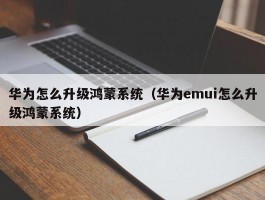 华为怎么升级鸿蒙系统（华为emui怎么升级鸿蒙系统）