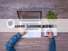 s8000(s8000机油价格)