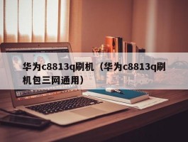 华为c8813q刷机(华为c8813q刷机包三网通用)
