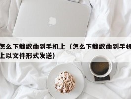 怎么下载歌曲到手机上(怎么下载歌曲到手机上以文件形式发送)