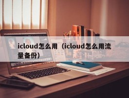 icloud怎么用(icloud怎么用流量备份)