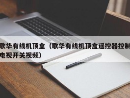 歌华有线机顶盒(歌华有线机顶盒遥控器控制电视开关视频)