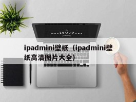 ipadmini壁纸(ipadmini壁纸高清图片大全)