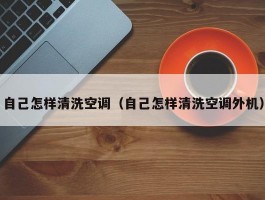 自己怎样清洗空调(自己怎样清洗空调外机)