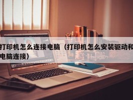 打印机怎么连接电脑（打印机怎么安装驱动和电脑连接）