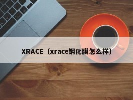 XRACE(xrace钢化膜怎么样)