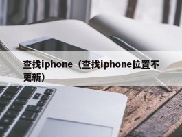 查找iphone(查找iphone位置不更新)
