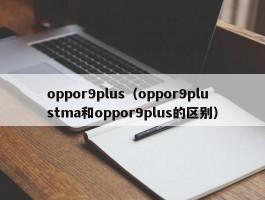 oppor9plus(oppor9plustma和oppor9plus的区别)