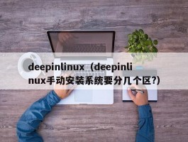 deepinlinux(deepinlinux手动安装系统要分几个区?)