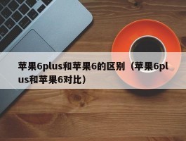 苹果6plus和苹果6的区别(苹果6plus和苹果6对比)