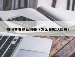 如何查看默认网关(怎么看默认网关)