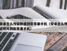 安卓怎么传输数据到新苹果手机(安卓怎么传输照片到新苹果手机)