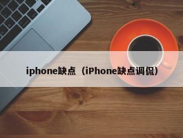 iphone缺点(iPhone缺点调侃)