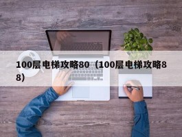 100层电梯攻略80(100层电梯攻略88)