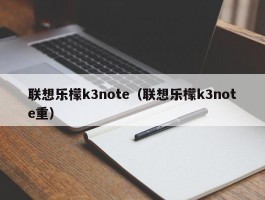 联想乐檬k3note(联想乐檬k3note重)