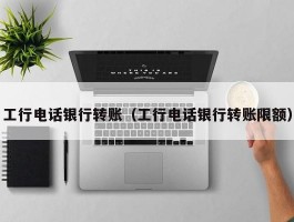 工行电话银行转账(工行电话银行转账限额)