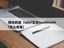 释放网速(win7出现0xc000000f怎么修复)