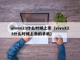 vivox23什么时候上市(vivoX23什么时候上市的手机)