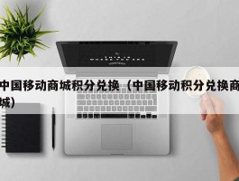 中国移动商城积分兑换(中国移动积分兑换商城)