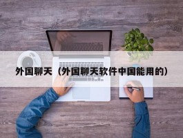 外国聊天(外国聊天软件中国能用的)