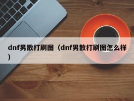dnf男散打刷图(dnf男散打刷图怎么样)